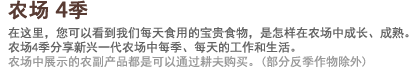 农场4季 在这里，您可以看到我们每天食用的宝贵食物，是怎样在农场中成长、成熟。农场4季分享新兴一代农场中每季、每天的工作和生活。农场中展示的农副产品都是可以通过耕夫购买。(部分反季作物除外)